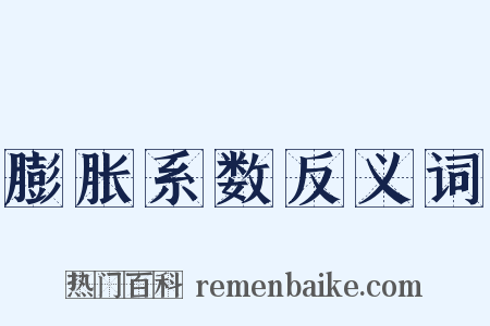 膨胀系数反义词是什么意思的图片